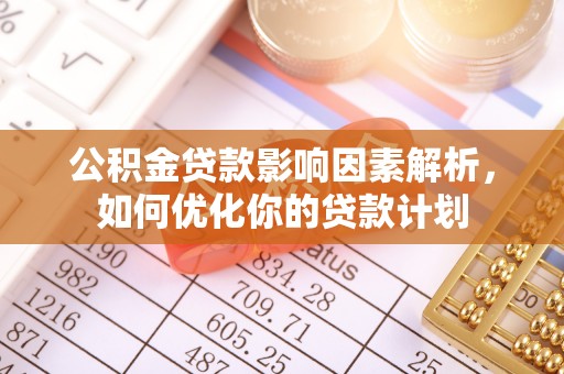 镇坪公积金贷款影响因素解析，如何优化你的贷款计划