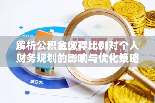 镇坪解析公积金缴存比例对个人财务规划的影响与优化策略