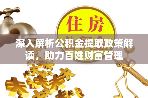 镇坪深入解析公积金提取政策解读，助力百姓财富管理