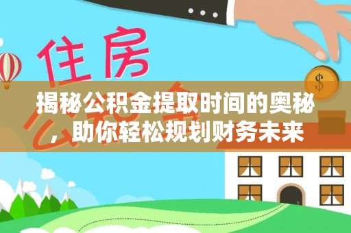 镇坪揭秘公积金提取时间的奥秘，助你轻松规划财务未来