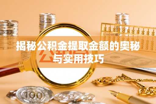 镇坪揭秘公积金提取金额的奥秘与实用技巧