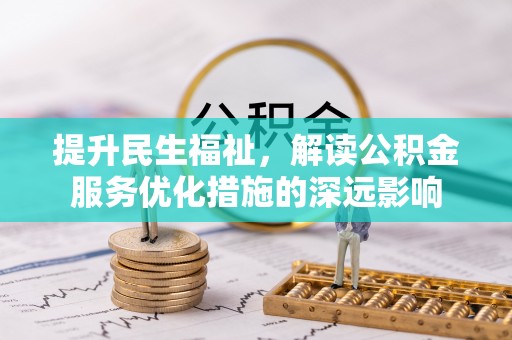 镇坪提升民生福祉，解读公积金服务优化措施的深远影响