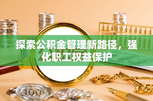 镇坪探索公积金管理新路径，强化职工权益保护