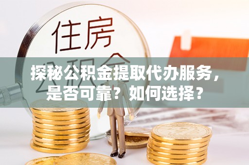 镇坪探秘公积金提取代办服务，是否可靠？如何选择？