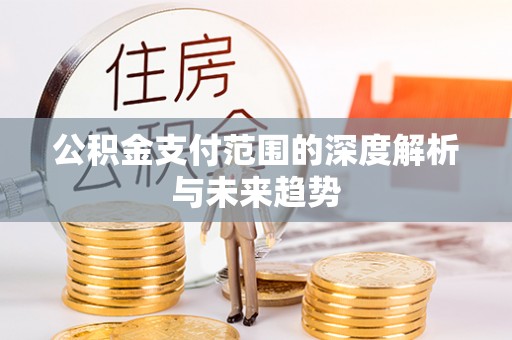 镇坪公积金支付范围的深度解析与未来趋势