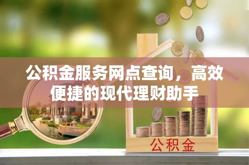 镇坪公积金服务网点查询，高效便捷的现代理财助手