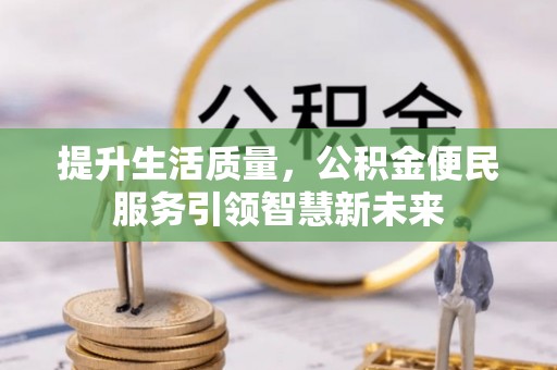 镇坪提升生活质量，公积金便民服务引领智慧新未来