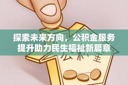 镇坪探索未来方向，公积金服务提升助力民生福祉新篇章