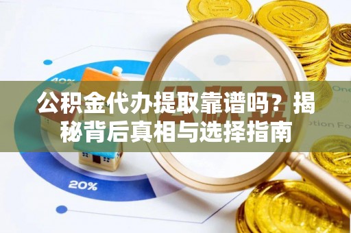 镇坪公积金代办提取靠谱吗？揭秘背后真相与选择指南