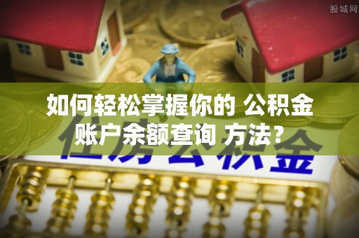 镇坪如何轻松掌握你的 公积金账户余额查询 方法？