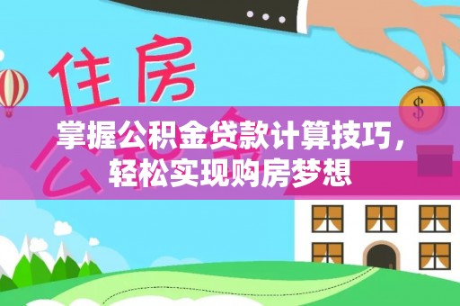 镇坪掌握公积金贷款计算技巧，轻松实现购房梦想