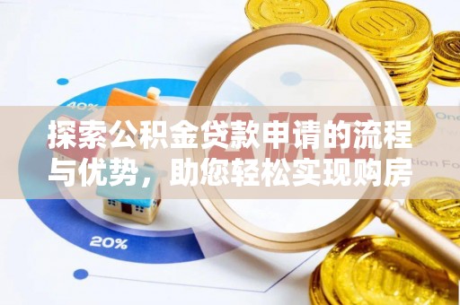 镇坪探索公积金贷款申请的流程与优势，助您轻松实现购房梦想