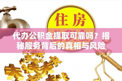 镇坪代办公积金提取可靠吗？揭秘服务背后的真相与风险