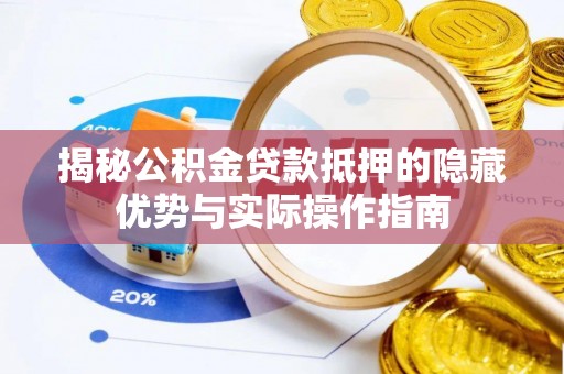 镇坪揭秘公积金贷款抵押的隐藏优势与实际操作指南