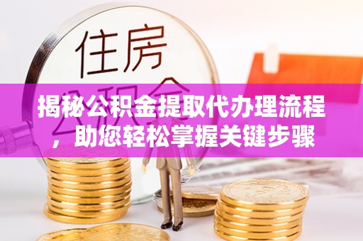 镇坪揭秘公积金提取代办理流程，助您轻松掌握关键步骤