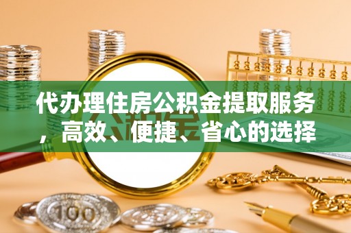 镇坪代办理住房公积金提取服务，高效、便捷、省心的选择