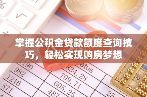 镇坪掌握公积金贷款额度查询技巧，轻松实现购房梦想