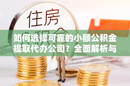 镇坪如何选择可靠的小额公积金提取代办公司？全面解析与实用指南