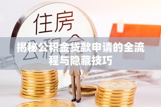 镇坪揭秘公积金贷款申请的全流程与隐藏技巧