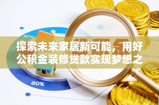 镇坪探索未来家居新可能，用好公积金装修贷款实现梦想之家