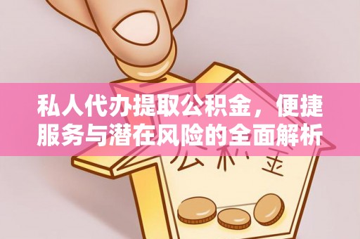 镇坪私人代办提取公积金，便捷服务与潜在风险的全面解析