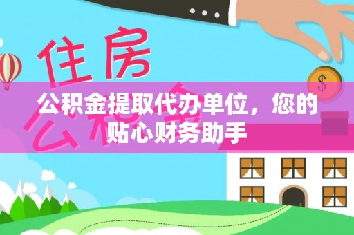 镇坪公积金提取代办单位，您的贴心财务助手