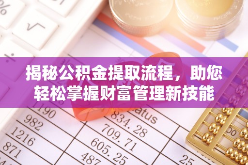 镇坪揭秘公积金提取流程，助您轻松掌握财富管理新技能
