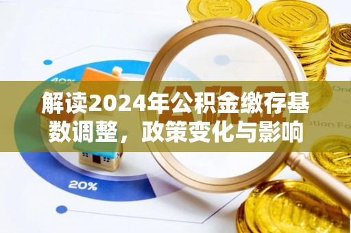 镇坪解读2024年公积金缴存基数调整，政策变化与影响