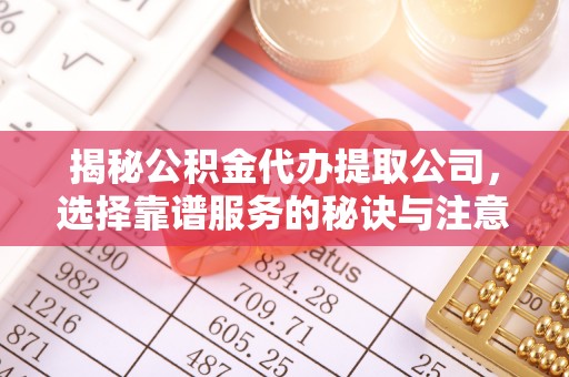 镇坪揭秘公积金代办提取公司，选择靠谱服务的秘诀与注意事项