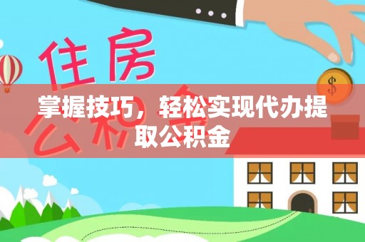 镇坪掌握技巧，轻松实现代办提取公积金