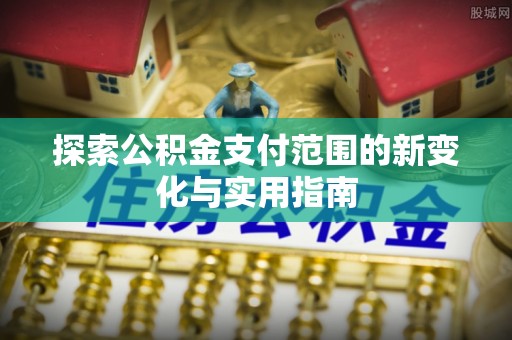 镇坪探索公积金支付范围的新变化与实用指南