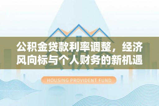 镇坪公积金贷款利率调整，经济风向标与个人财务的新机遇