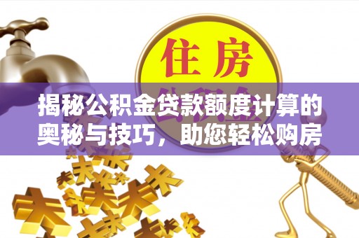 镇坪揭秘公积金贷款额度计算的奥秘与技巧，助您轻松购房