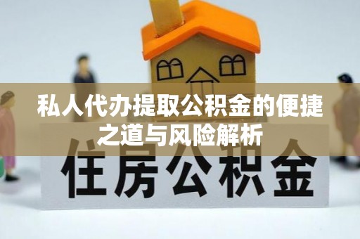 镇坪私人代办提取公积金的便捷之道与风险解析