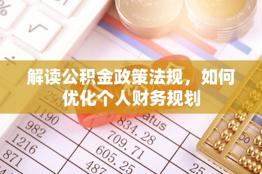 镇坪解读公积金政策法规，如何优化个人财务规划