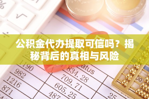 镇坪公积金代办提取可信吗？揭秘背后的真相与风险