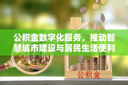 镇坪公积金数字化服务，推动智慧城市建设与居民生活便利化