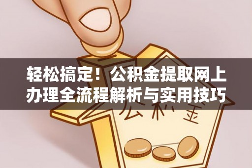 镇坪轻松搞定！公积金提取网上办理全流程解析与实用技巧