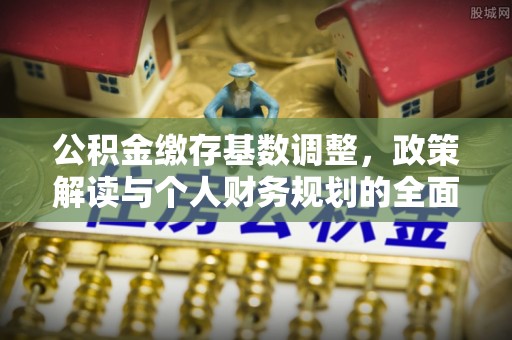 镇坪公积金缴存基数调整，政策解读与个人财务规划的全面分析