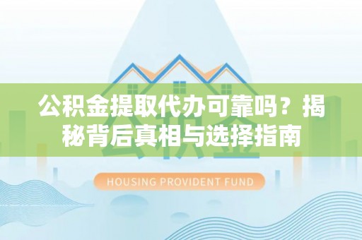 镇坪公积金提取代办可靠吗？揭秘背后真相与选择指南