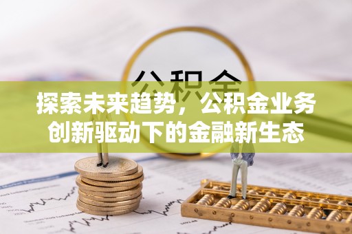 镇坪探索未来趋势，公积金业务创新驱动下的金融新生态
