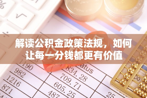 镇坪解读公积金政策法规，如何让每一分钱都更有价值
