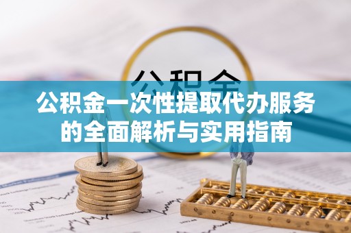 镇坪公积金一次性提取代办服务的全面解析与实用指南