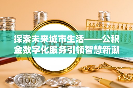 镇坪探索未来城市生活——公积金数字化服务引领智慧新潮流