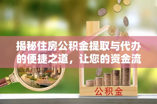 镇坪揭秘住房公积金提取与代办的便捷之道，让您的资金流动更高效