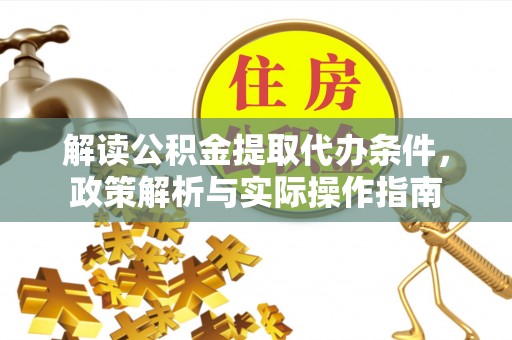 镇坪解读公积金提取代办条件，政策解析与实际操作指南
