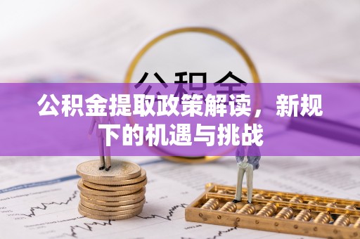 镇坪公积金提取政策解读，新规下的机遇与挑战