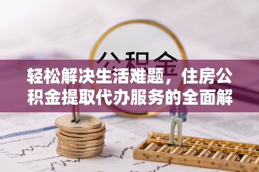 镇坪轻松解决生活难题，住房公积金提取代办服务的全面解析