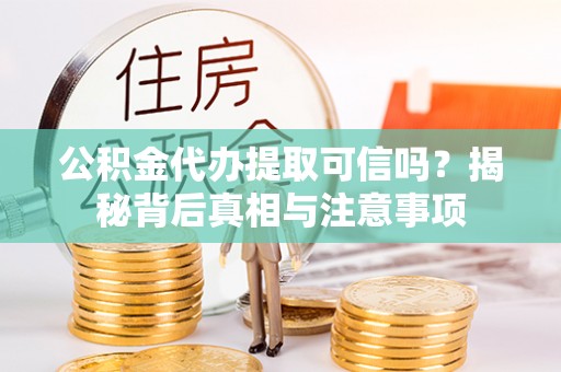 镇坪公积金代办提取可信吗？揭秘背后真相与注意事项