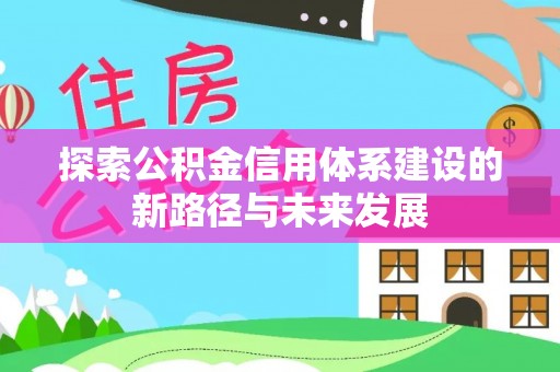 镇坪探索公积金信用体系建设的新路径与未来发展